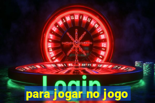 para jogar no jogo