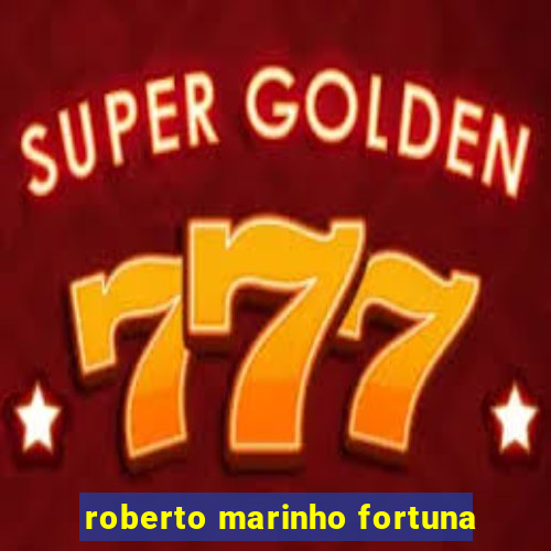 roberto marinho fortuna