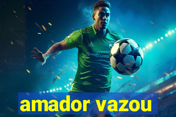 amador vazou