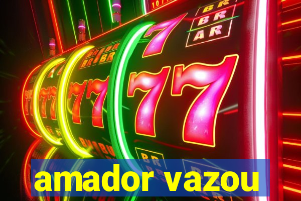 amador vazou