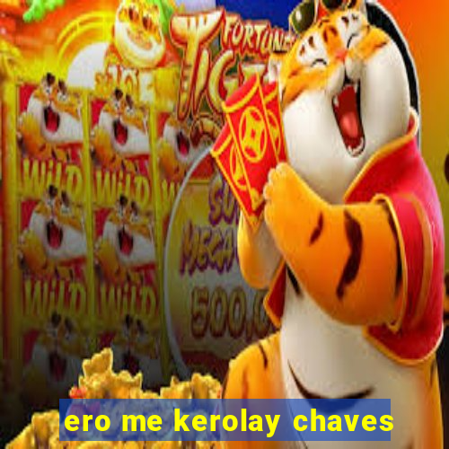 ero me kerolay chaves