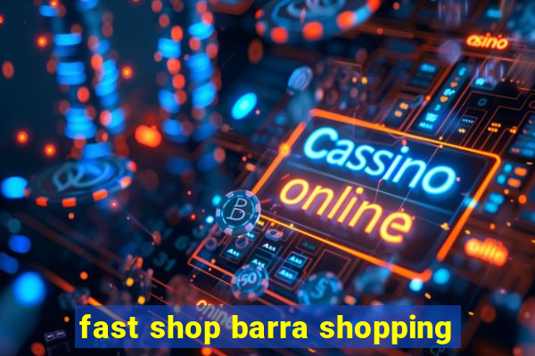 fast shop barra shopping