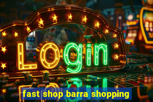 fast shop barra shopping