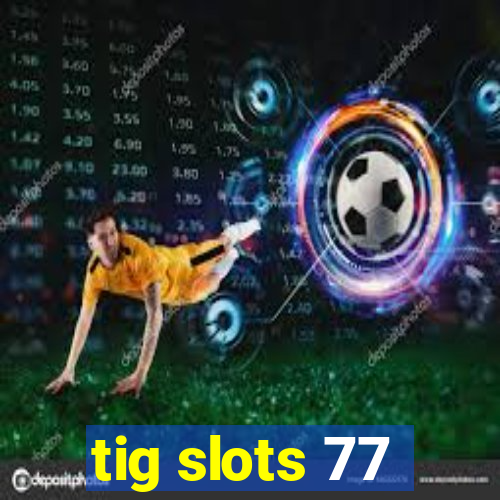 tig slots 77