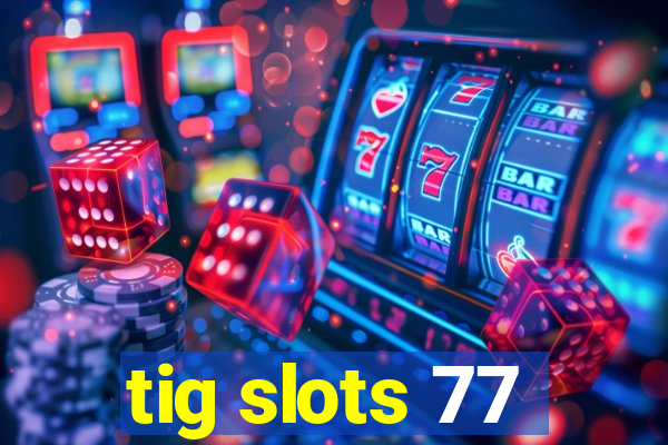 tig slots 77