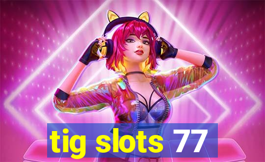 tig slots 77