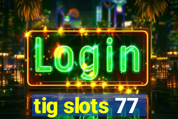 tig slots 77