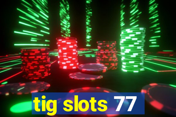 tig slots 77