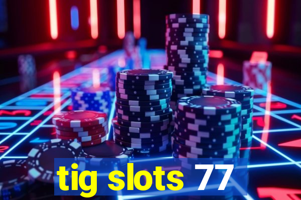 tig slots 77