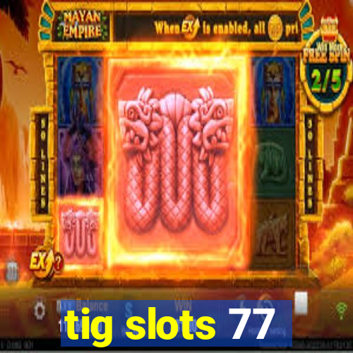 tig slots 77