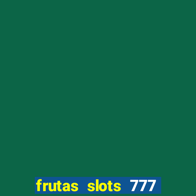 frutas slots 777 paga mesmo