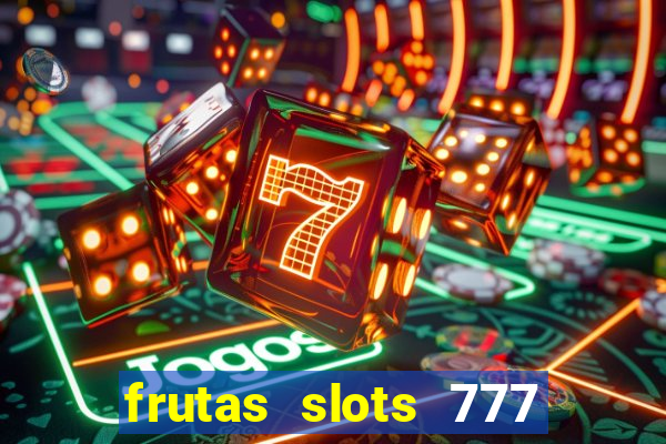 frutas slots 777 paga mesmo