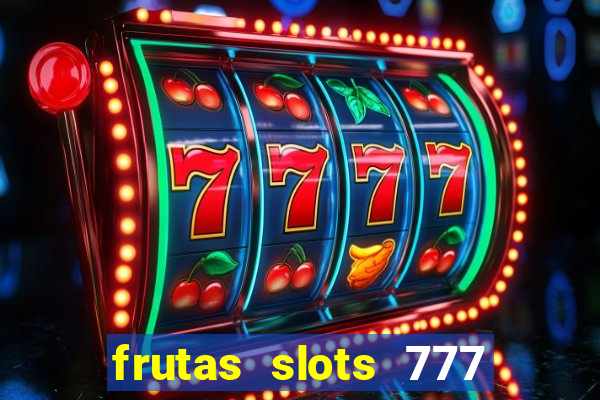 frutas slots 777 paga mesmo