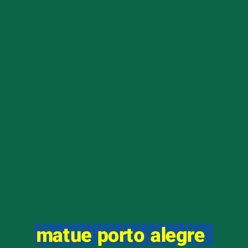 matue porto alegre