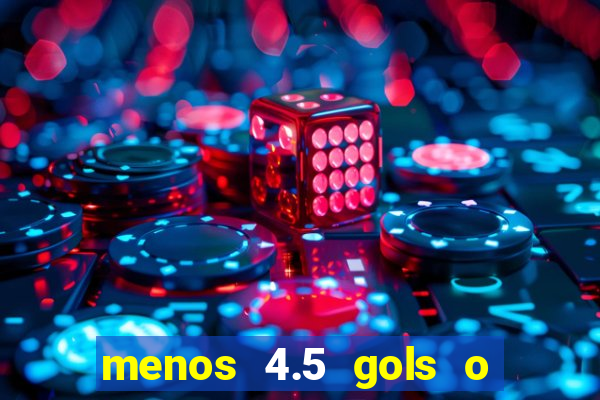 menos 4.5 gols o que significa