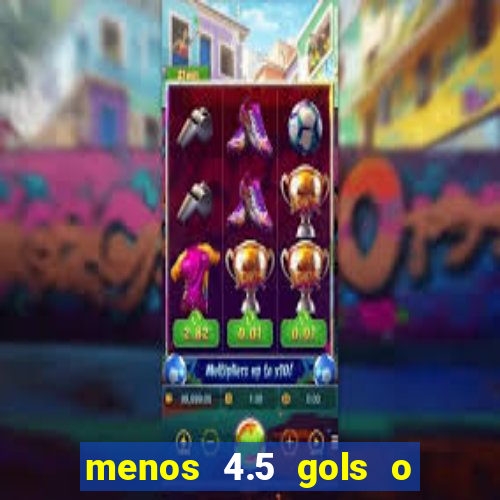 menos 4.5 gols o que significa