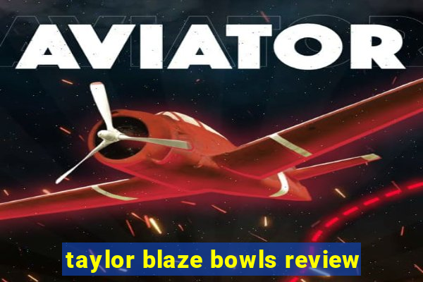 taylor blaze bowls review