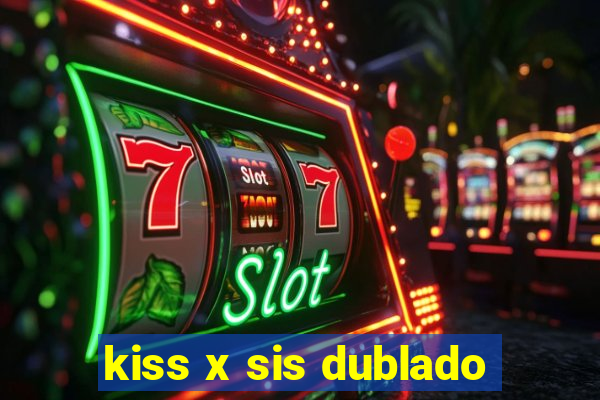 kiss x sis dublado