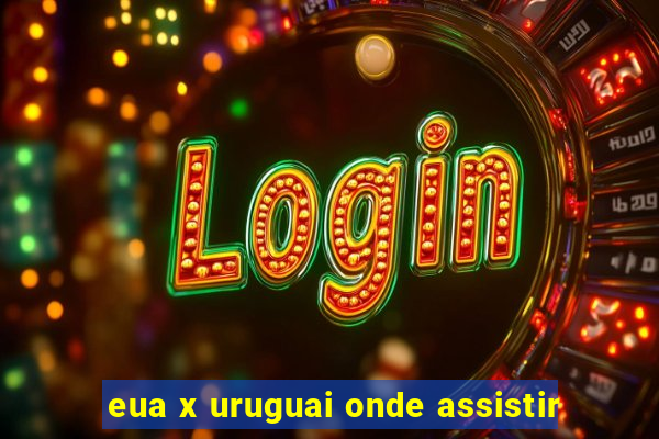 eua x uruguai onde assistir