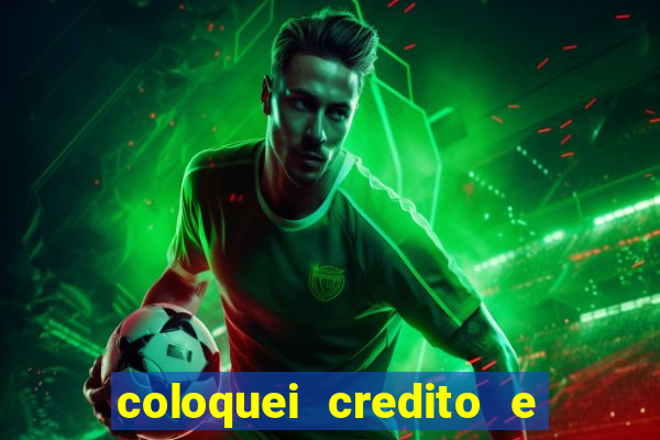 coloquei credito e nao caiu vivo