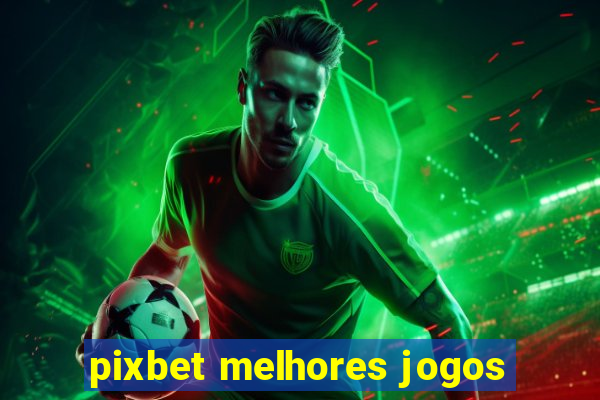 pixbet melhores jogos