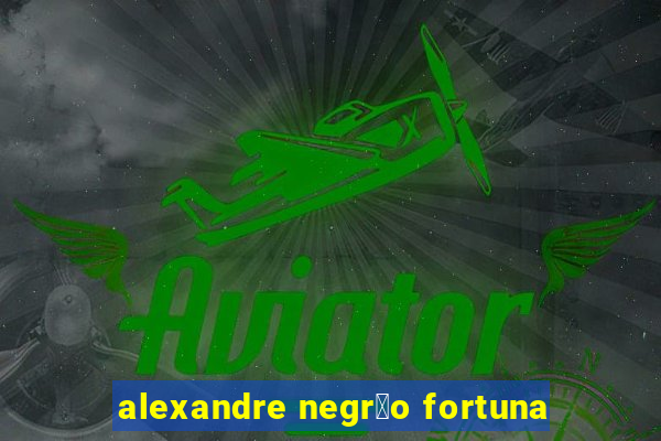 alexandre negr茫o fortuna