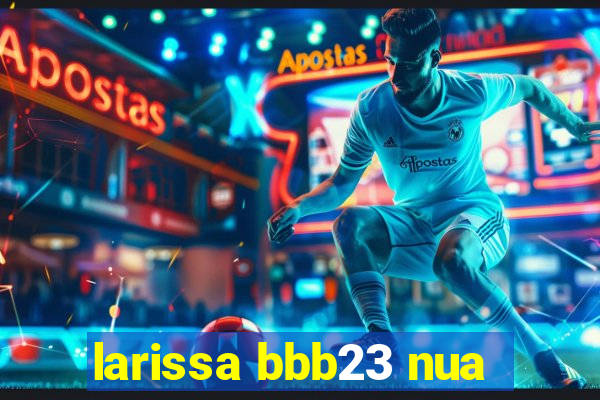 larissa bbb23 nua