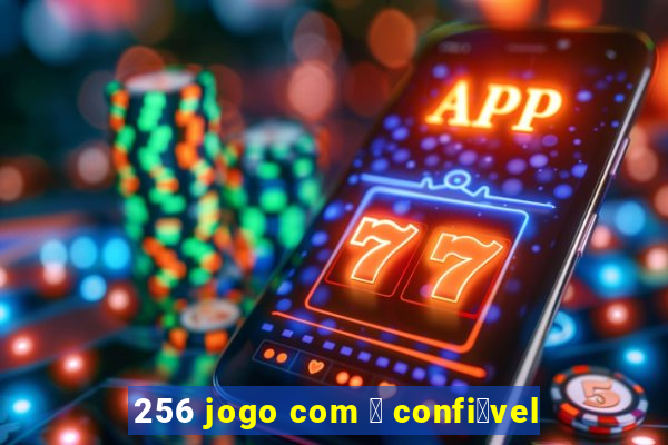 256 jogo com 茅 confi谩vel