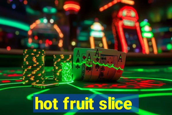 hot fruit slice