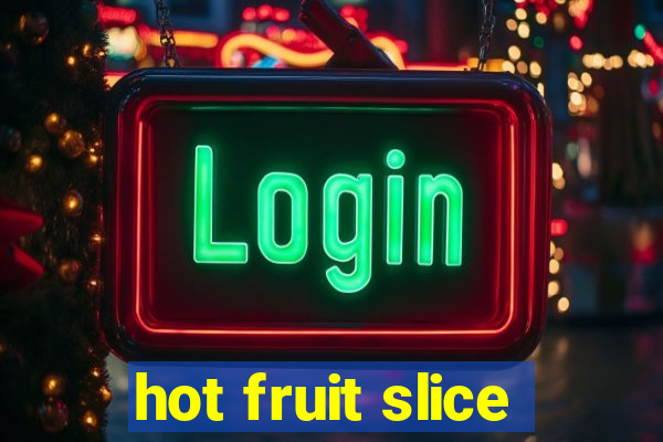 hot fruit slice