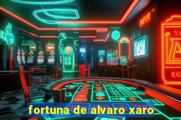 fortuna de alvaro xaro