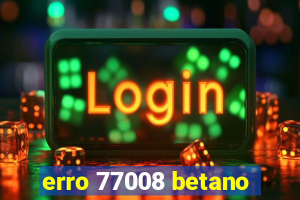 erro 77008 betano