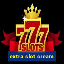 extra slot cream