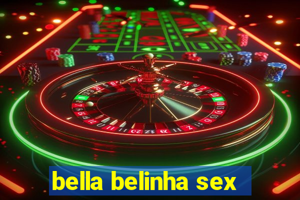 bella belinha sex