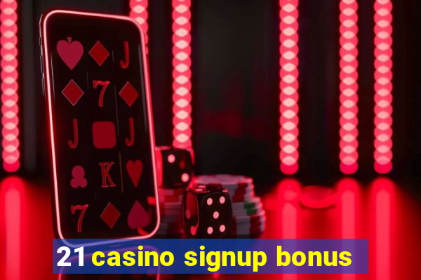 21 casino signup bonus