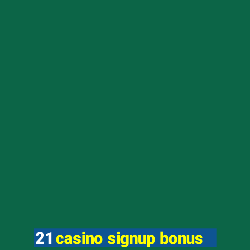 21 casino signup bonus