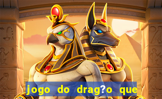 jogo do drag?o que dá dinheiro