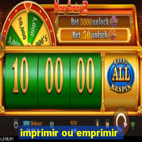 imprimir ou emprimir