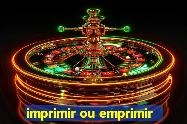 imprimir ou emprimir