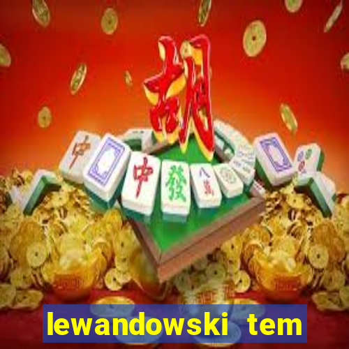 lewandowski tem quantos anos