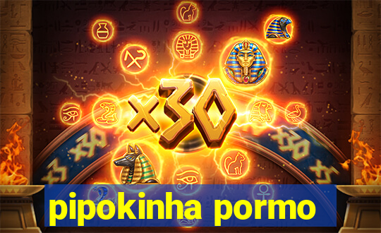 pipokinha pormo