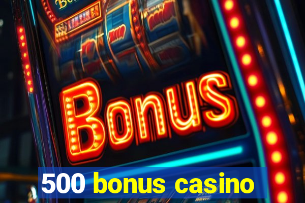 500 bonus casino