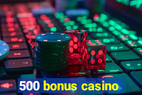 500 bonus casino