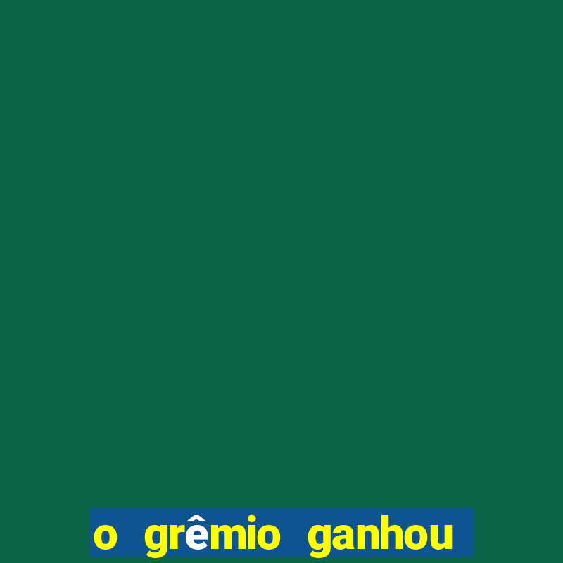 o grêmio ganhou ou perdeu