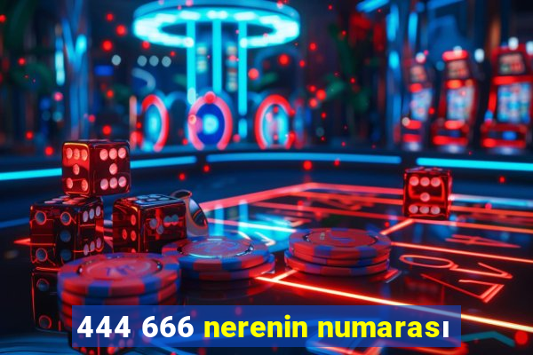 444 666 nerenin numarası