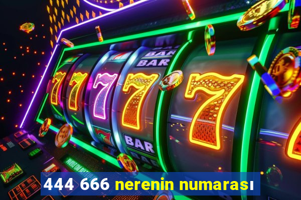 444 666 nerenin numarası