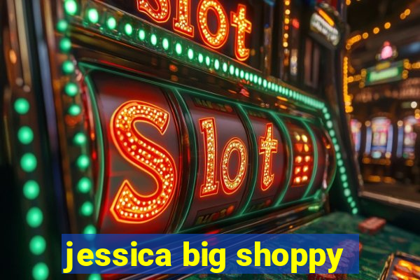 jessica big shoppy