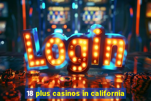 18 plus casinos in california