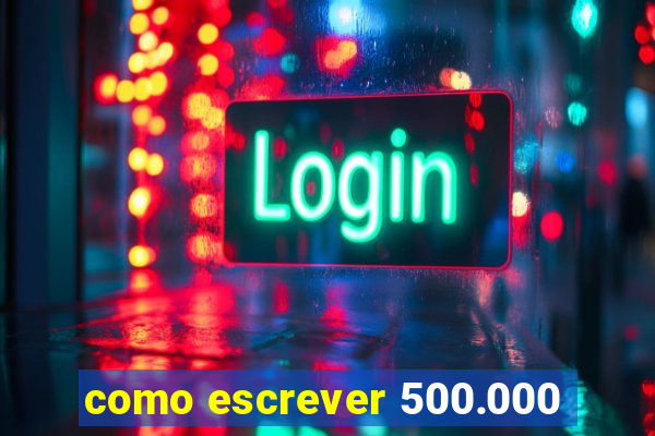 como escrever 500.000