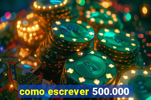 como escrever 500.000